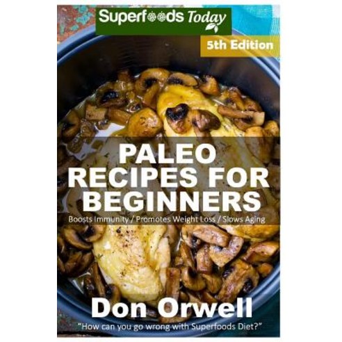 Paleo Recipes for Beginners: 220+ Recipes of Quick & Easy Cooking Paleo Cookbook for Beginners Glute..., Createspace Independent Publishing Platform