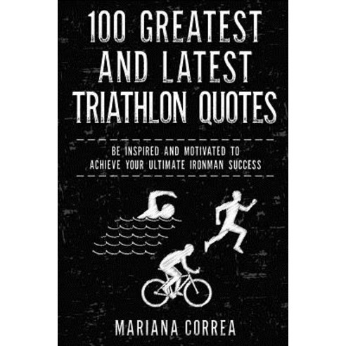 100 Greatest and Latest Triathlon Quotes: Be Inspired and Motivated to Achieve Your Ultimate Ironman S..., Createspace Independent Publishing Platform