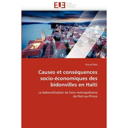 Causes Et Consequences Socio-Economiques Des Bidonvilles En Haiti = Causes Et Consa(c)Quences Socio-A(..., Univ Europeenne