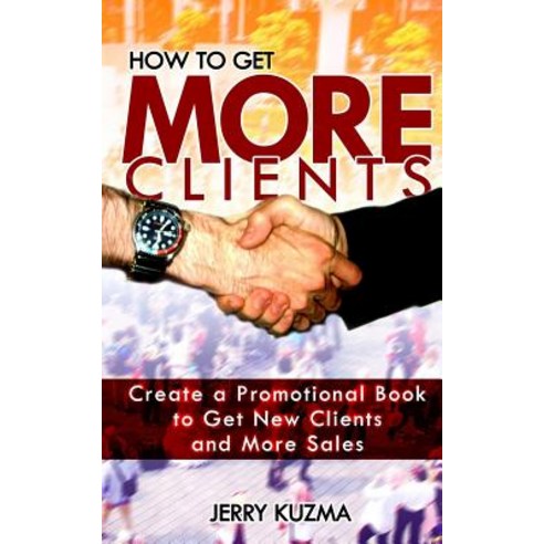 How to Get More Clients!: Create a Promotional Book to Get New Clients ...