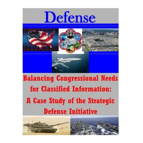 Balancing Congressional Needs for Classified Information: A Case Study of the Strategic Defense Initia..., Createspace Independent Publishing Platform