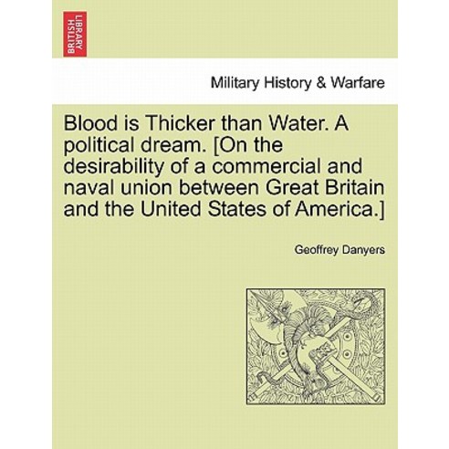 Blood Is Thicker Than Water. a Political Dream. [On the Desirability of a Commercial and Naval Union B..., British Library, Historical Print Editions