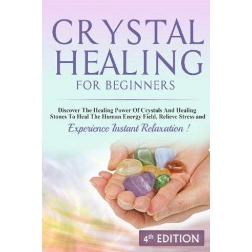 Crystal Healing for Beginners: Discover the Healing Power of Crystals and Healing Stones to Heal the H..., Createspace Independent Publishing Platform