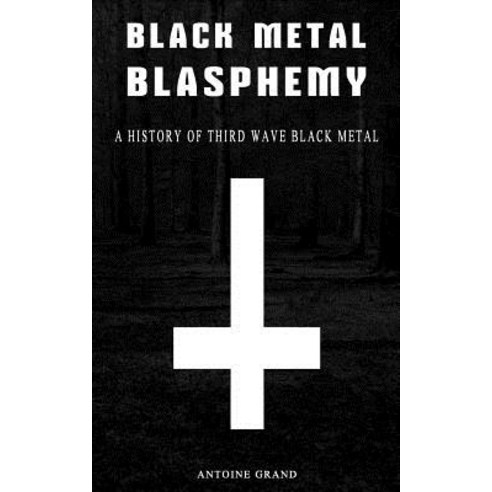 Black Metal Blasphemy: A History of Third Wave Black Metal: The Untold History Behind the Third Wave o..., Createspace Independent Publishing Platform