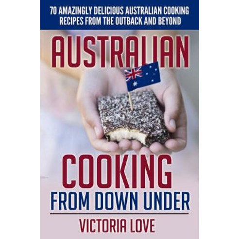 Australian Cooking from Down Under: 70 Amazingly Delicious Australian Cooking Recipes from the Outback..., Createspace Independent Publishing Platform