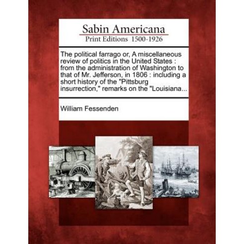 The Political Farrago Or a Miscellaneous Review of Politics in the United States: From the Administra..., Gale, Sabin Americana
