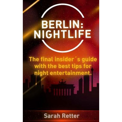 Berlin: Nightlife: The Final Insiders Guide Written by Locals In-The-Know with the Best Tips for Night Entertainment Paperback, Createspace