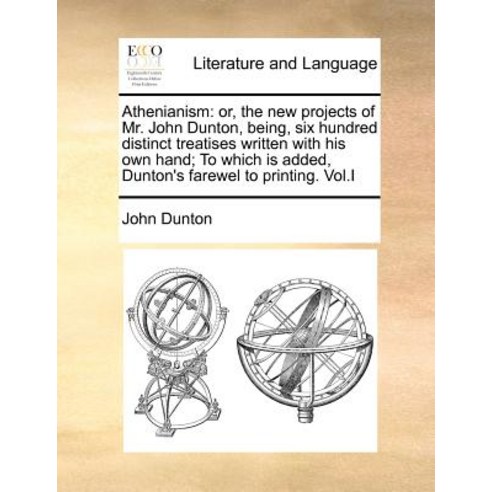 Athenianism: Or the New Projects of Mr. John Dunton Being Six Hundred Distinct Treatises Written wi..., Gale Ecco, Print Editions