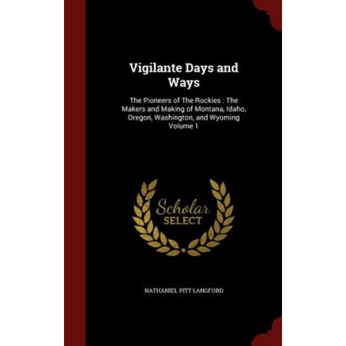 Vigilante Days and Ways: The Pioneers of the Rockies: The Makers and Making of Montana Idaho Oregon ..., Andesite Press