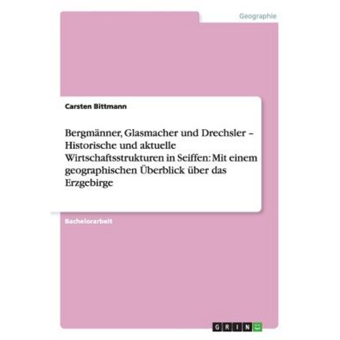 Bergmanner Glasmacher Und Drechsler - Historische Und Aktuelle Wirtschaftsstrukturen in Seiffen: Mit ..., Grin Publishing