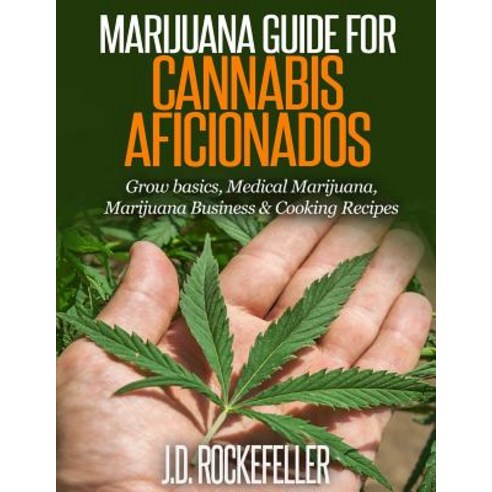 Marijuana Guide for Cannabis Aficionados: Grow Basics Medical Marijuana Marijuana Business & Cooking..., Createspace Independent Publishing Platform