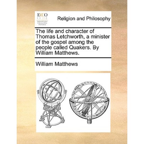 The Life and Character of Thomas Letchworth a Minister of the Gospel Among the People Called Quakers...., Gale Ecco, Print Editions