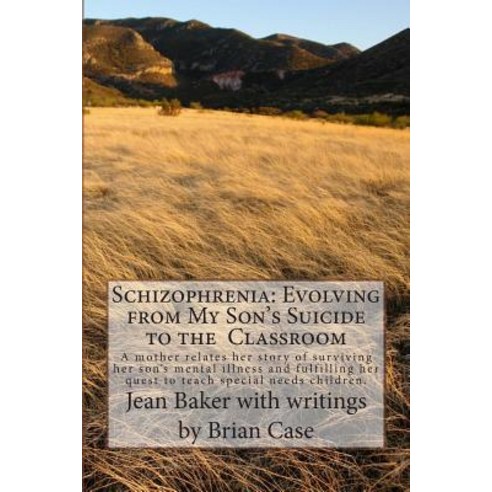 Schizophrenia: Evolving from My Son''s Suicide to the Classroom: A Mother Relates Her Story of Survivin..., Createspace Independent Publishing Platform