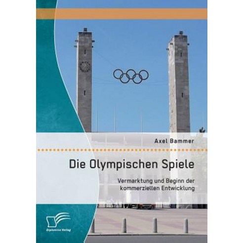 Die Olympischen Spiele: Vermarktung Und Beginn Der Kommerziellen Entwicklung, Diplomica Verlag Gmbh