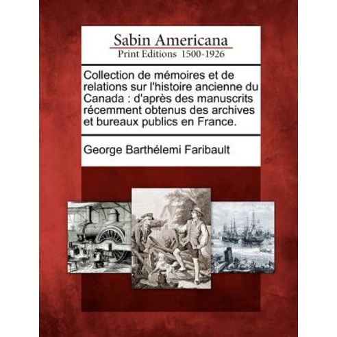 Collection de M Moires Et de Relations Sur L''Histoire Ancienne Du Canada: D''Apr S Des Manuscrits R Cem..., Gale Ecco, Sabin Americana