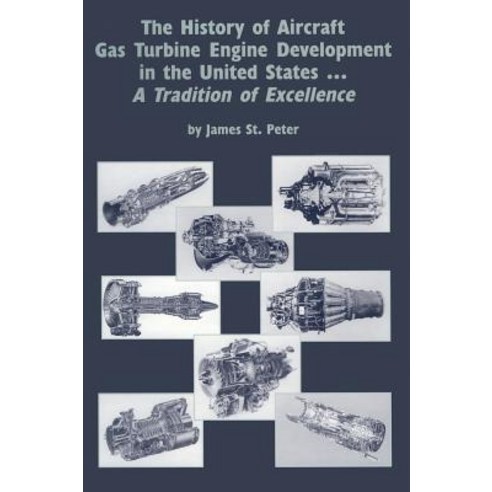 The History of Aircraft Gas Turbine Engine Development in the United States: A Tradition of Excellence, American Society of Mechanical Engineers