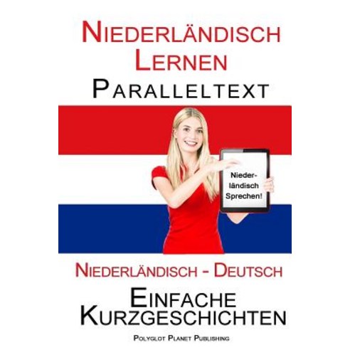 Niederlandisch Lernen - Paralleltext - Einfache Kurzgeschichten (Niederlandisch - Deutsch) Bilingual, Createspace Independent Publishing Platform