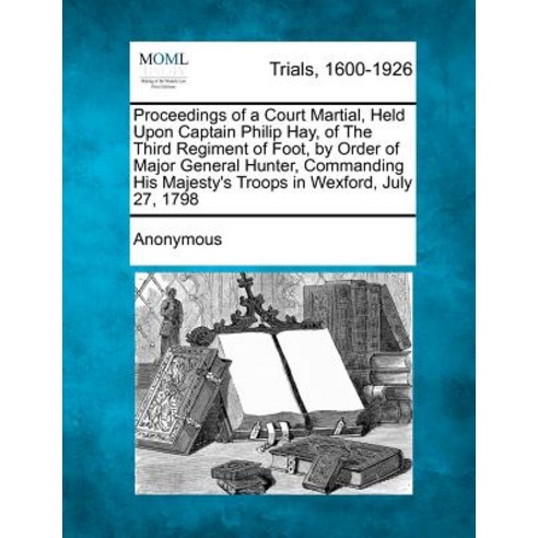 Proceedings of a Court Martial Held Upon Captain Philip Hay of the Third Regiment of Foot by Order ..., Gale, Making of Modern Law