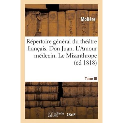 Repertoire General Du Theatre Francais. Tome III. Don Juan. L''Amour Medecin. Le Misanthrope: . Le Mede..., Hachette Livre - Bnf