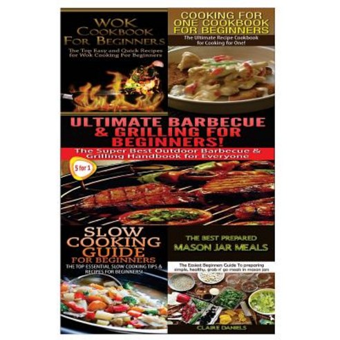 Wok Cookbook for Beginners & Cooking for One Cookbook for Beginners & Ultimate Barbecue and Grilling f..., Createspace Independent Publishing Platform