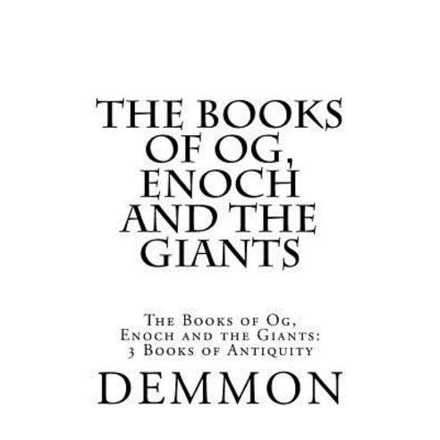 The Books of Og Enoch and the Giants: The Books of Og Enoch and the Giants: 3 Books of Antiquity, Createspace Independent Publishing Platform
