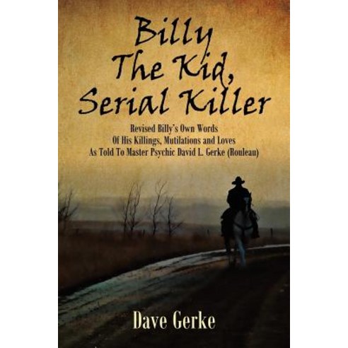 Billy the Kid Serial Killer: Revised Billy''s Own Words of His Killings Mutilations and Loves as Told..., Outskirts Press