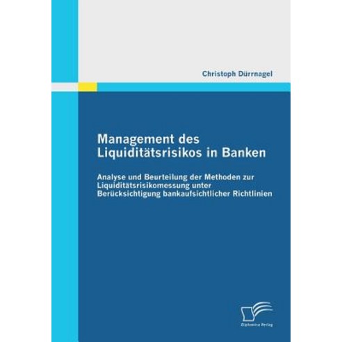 Management Des Liquiditatsrisikos in Banken: Analyse Und Beurteilung Der Methoden Zur Liquiditatsrisik..., Diplomica Verlag Gmbh