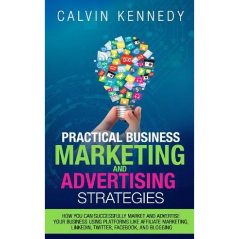 Practical Business Marketing and Advertising Strategies: How You Can Successfully Market and Advertise..., Createspace Independent Publishing Platform