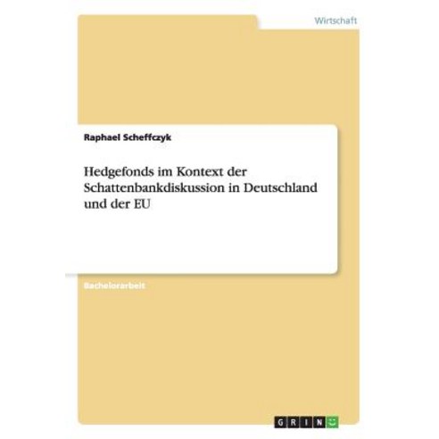 Hedgefonds Im Kontext Der Schattenbankdiskussion in Deutschland Und Der Eu, Grin Publishing