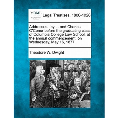 Addresses: By ... and Charles O''Conor Before the Graduating Class of Columbia College Law School at t..., Gale Ecco, Making of Modern Law