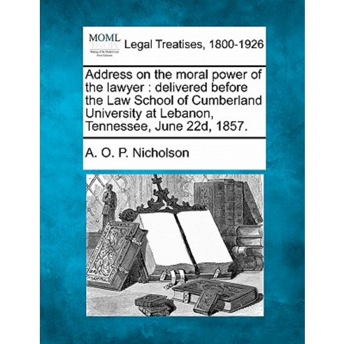 Address on the Moral Power of the Lawyer: Delivered Before the Law School of Cumberland University at ..., Gale Ecco, Making of Modern Law
