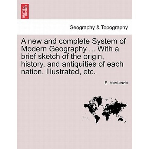 A New and Complete System of Modern Geography ... with a Brief Sketch of the Origin History and Anti..., British Library, Historical Print Editions