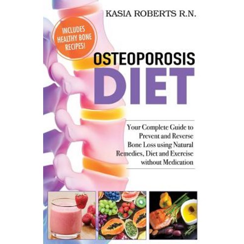 Osteoporosis Diet: Your Complete Guide to Prevent and Reverse Bone Loss Using Natural Remedies Diet a..., Createspace Independent Publishing Platform
