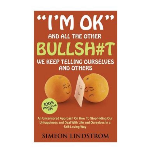 I''m Ok - And All the Other Bullsh#t We Keep Telling Ourselves and Others: An Uncensored Approach on Ho..., Createspace Independent Publishing Platform