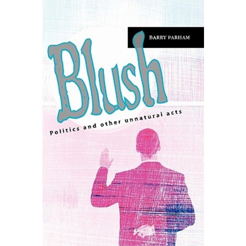 Blush: Politics and Other Unnatural Acts Paperback, Createspace Independent Publishing Platform