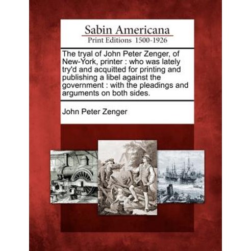 The Tryal of John Peter Zenger of New-York Printer: Who Was Lately Try''d and Acquitted for Printing ..., Gale Ecco, Sabin Americana