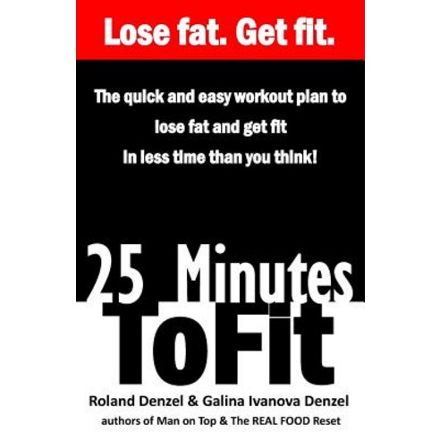 25 Minutes to Fit - The Quick & Easy Workout Plan for Losing Fat and Getting Fit in Less Time Than You..., Createspace Independent Publishing Platform