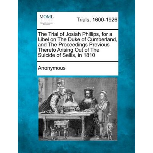 The Trial of Josiah Phillips for a Libel on the Duke of Cumberland and the Proceedings Previous Ther..., Gale Ecco, Making of Modern Law