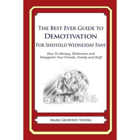 The Best Ever Guide to Demotivation for Sheffield Wednesday Fans: How to Dismay Dishearten and Disapp..., Createspace Independent Publishing Platform