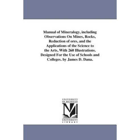 Manual of Mineralogy Including Observations on Mines Rocks Reduction of Ores and the Applications ..., University of Michigan Library