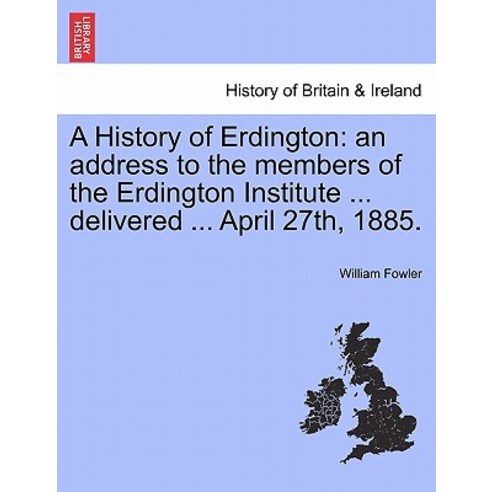 A History of Erdington: An Address to the Members of the Erdington Institute ... Delivered ... April 2..., British Library, Historical Print Editions