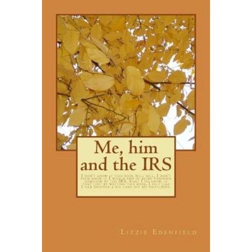 Me Him and the IRS: I Don''t Know If This Book Will Sell I Don''t Even Know If I Would End Up Being Pu..., Createspace Independent Publishing Platform