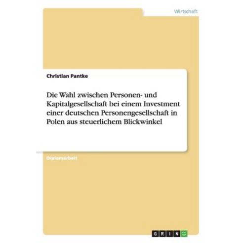 Die Wahl Zwischen Personen- Und Kapitalgesellschaft Bei Einem Investment Einer Deutschen Personengesel..., Grin Publishing