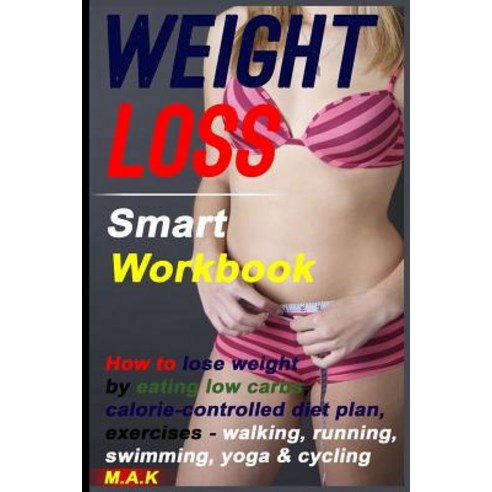 Weight Loss Smart Workbook: How to Lose Weight by Eating Low Carbs Calorie-Controlled Diet Plan Exer..., Createspace Independent Publishing Platform