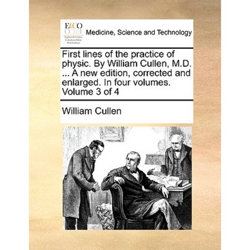 First Lines of the Practice of Physic. by William Cullen M.D. ... a New Edition Corrected and Enlarg..., Gale Ecco, Print Editions