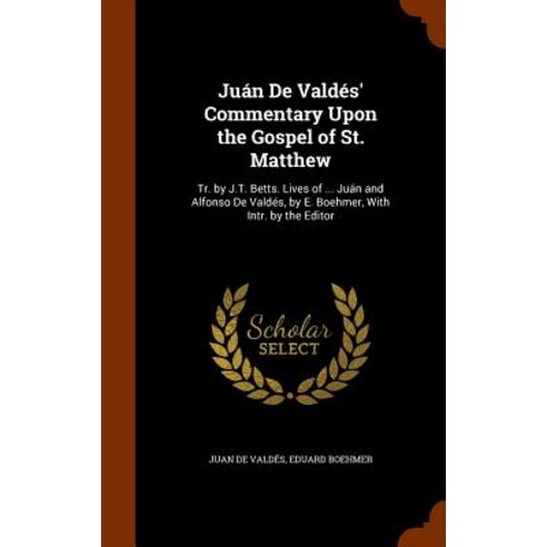 Juan de Valdes'' Commentary Upon the Gospel of St. Matthew: Tr. by J.T. Betts. Lives of ... Juan and Al..., Arkose Press