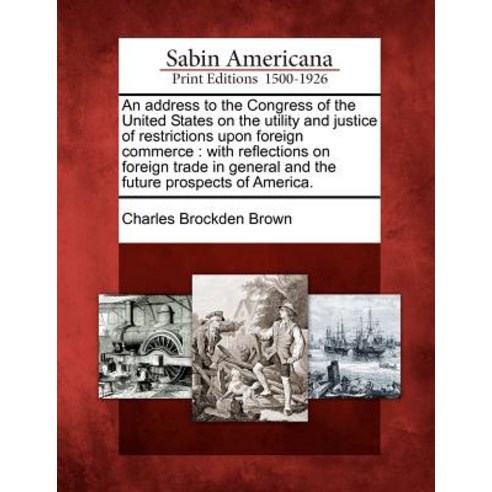 An Address to the Congress of the United States on the Utility and Justice of Restrictions Upon Foreig..., Gale Ecco, Sabin Americana