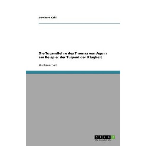 Die Tugendlehre Des Thomas Von Aquin Am Beispiel Der Tugend Der Klugheit, Grin Publishing