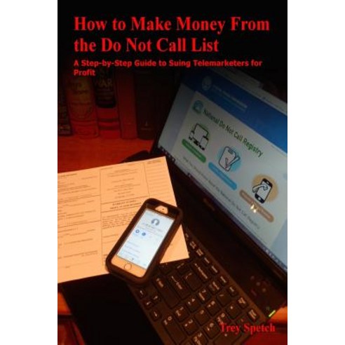 How to Make Money from the Do Not Call List: A Step-By-Step Guide to Suing Telemarketers for Profit, Createspace Independent Publishing Platform