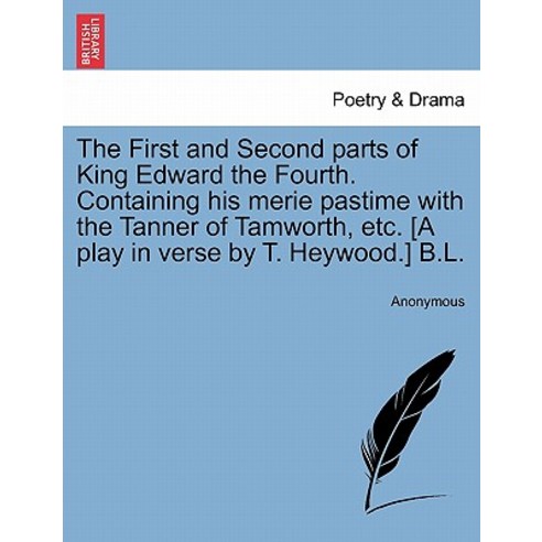 The First and Second Parts of King Edward the Fourth. Containing His Merie Pastime with the Tanner of ..., British Library, Historical Print Editions